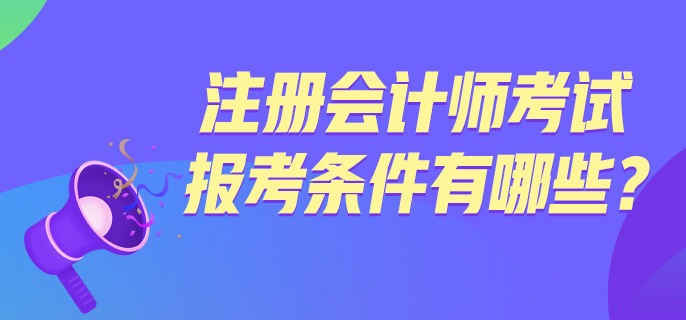 注冊會計師考試報考條件有哪些？