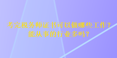 考完稅務(wù)師證書可以做哪些工作？能從事的行業(yè)多嗎？