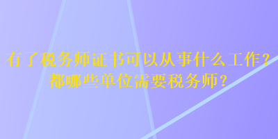 有了稅務師證書可以從事什么工作？都哪些單位需要稅務師？