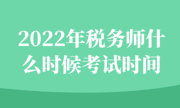 2022年稅務(wù)師什么時候考試時間