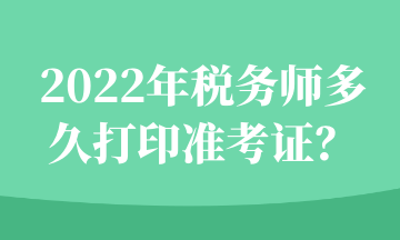 2022年稅務(wù)師多久打印準(zhǔn)考證？