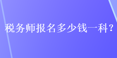 稅務(wù)師報名多少錢一科？