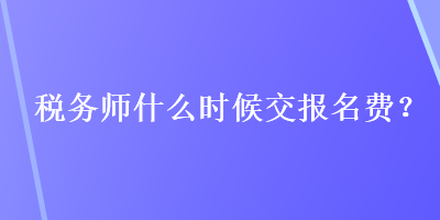 稅務師什么時候交報名費？