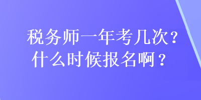 稅務(wù)師一年考幾次?什么時候報名啊？