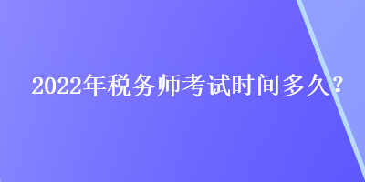 2022年稅務(wù)師考試時(shí)間多久？