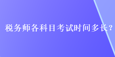 稅務(wù)師各科目考試時(shí)間多長？