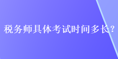 稅務(wù)師具體考試時(shí)間多長？