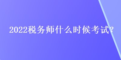 2022稅務(wù)師什么時(shí)候考試？