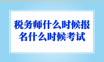 稅務(wù)師什么時(shí)候報(bào)名什么時(shí)候考試