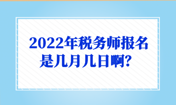 2022年稅務(wù)師報名是幾月幾日??？