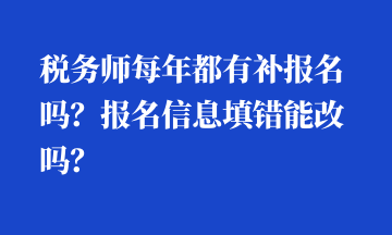 稅務(wù)師每年都有補(bǔ)報(bào)名嗎？報(bào)名信息填錯(cuò)能改嗎？