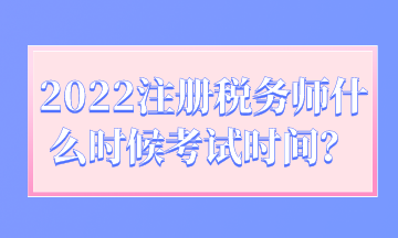 2022注冊(cè)稅務(wù)師什么時(shí)候考試時(shí)間？