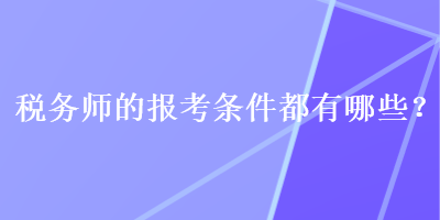 稅務(wù)師的報(bào)考條件都有哪些？