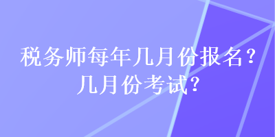 稅務(wù)師每年幾月份報(bào)名？幾月份考試？