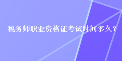 稅務(wù)師職業(yè)資格證考試時(shí)間多久？