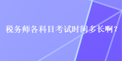 稅務(wù)師各科目考試時間多長??？