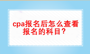 cpa報名后怎么查看自己報名的科目？