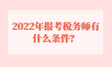 2022年報考稅務(wù)師有什么條件？