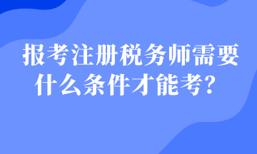 報考注冊稅務(wù)師需要什么條件才能考？