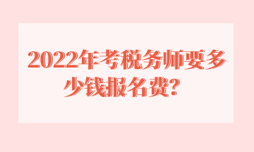 2022年考稅務(wù)師要多少錢報(bào)名費(fèi)？