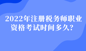 2022年注冊(cè)稅務(wù)師職業(yè)資格考試時(shí)間多久？