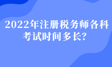 2022年注冊稅務(wù)師各科考試時間多長？