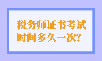 稅務(wù)師證書(shū)考試 時(shí)間多久一次？