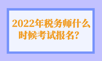 2022年稅務(wù)師什么時(shí)候考試報(bào)名？