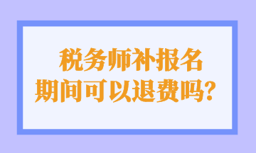 稅務師補報名 期間可以退費嗎？