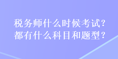 稅務(wù)師什么時候考試？都有什么科目和題型？