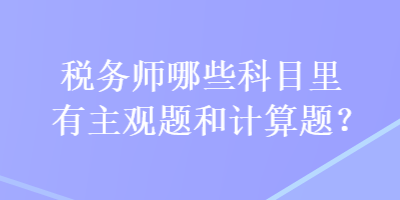 稅務(wù)師哪些科目里有主觀題和計(jì)算題？