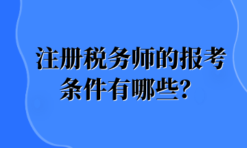 注冊稅務師的報考條件有哪些？