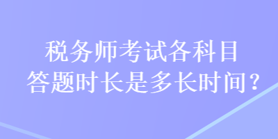 稅務(wù)師考試各科目答題時長是多長時間？