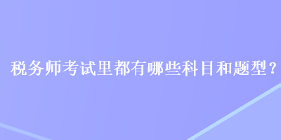 稅務師考試里都有哪些科目和題型？