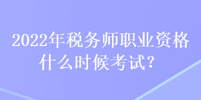 2022年稅務(wù)師職業(yè)資格什么時(shí)候考試？