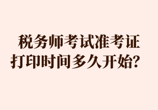 稅務(wù)師考試準(zhǔn)考證 打印時間多久開始？