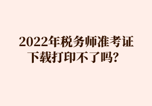 2022年稅務師準考證 下載打印不了嗎？