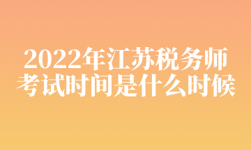 2022年江蘇稅務(wù)師 考試時(shí)間是什么時(shí)候