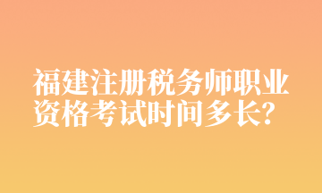 福建注冊(cè)稅務(wù)師職業(yè) 資格考試時(shí)間多長(zhǎng)？