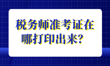 稅務(wù)師準(zhǔn)考證在哪打印出來？