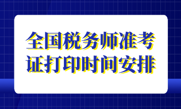 全國(guó)稅務(wù)師準(zhǔn)考證打印時(shí)間安排