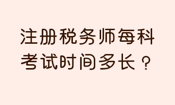 注冊稅務(wù)師每科考試時間多長？