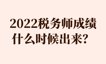 2022稅務(wù)師成績什么時候出來？