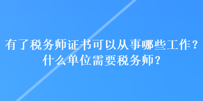 有了稅務(wù)師證書可以從事哪些工作？什么單位需要稅務(wù)師？