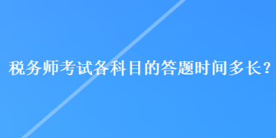 稅務(wù)師考試各科目的答題時(shí)間多長(zhǎng)？