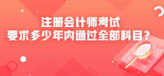 注冊(cè)會(huì)計(jì)師考試要求多少年內(nèi)通過全部科目？