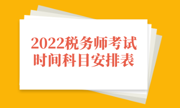 2022稅務(wù)師考試時間科目安排表