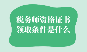 稅務(wù)師資格證書(shū)領(lǐng)取條件是什么