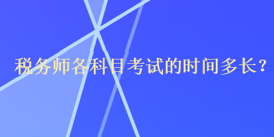 稅務(wù)師各科目考試的時間多長？