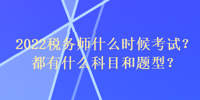 2022稅務(wù)師什么時候考試？都有什么科目和題型？